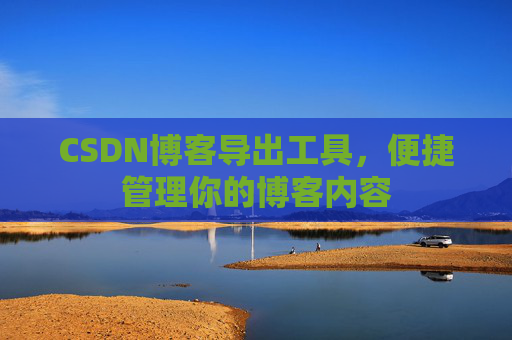 CSDN博客导出工具，便捷管理你的博客内容